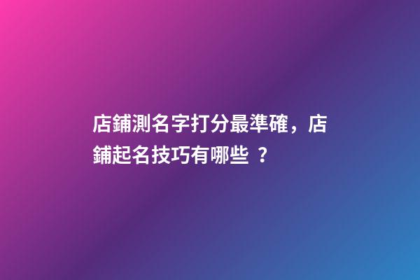 店鋪測名字打分最準確，店鋪起名技巧有哪些？-第1張-店鋪起名-玄機派